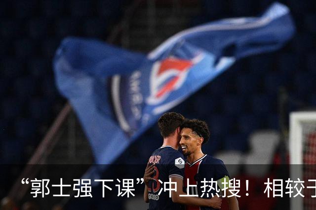 “郭士强下课”冲上热搜！相较于惨败，胡金秋的一席话才最刺耳